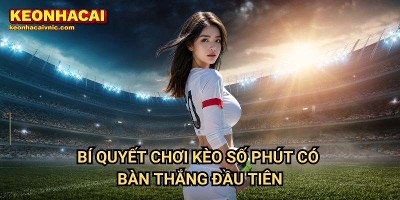 Kèo Số Phút Có Bàn Thắng Đầu Tiên – Cách Chơi & Chiến Lược Đặt Cược Tại Keonhacai vnic 3 Bí quyết chơi kèo số phút có bàn thắng đầu tiên