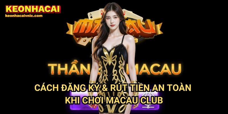 Cách Đăng Ký & Rút Tiền An Toàn Khi Chơi Macau Club