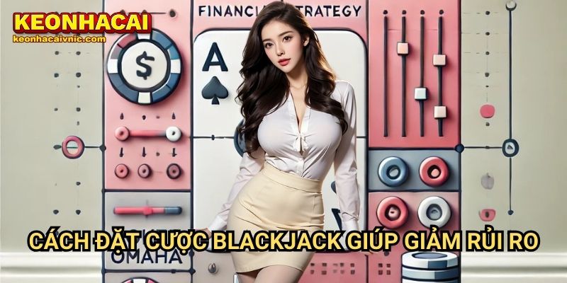 Cách Đặt Cược Blackjack Giúp Giảm Rủi Ro