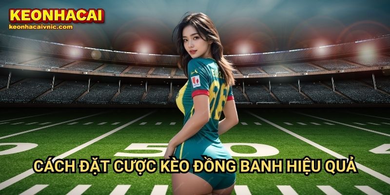 Hiểu Rõ Kèo Đồng Banh Cùng Keonhacai vnic – Bí Kíp Soi Kèo Chuẩn 3 Cách đặt cược kèo đồng banh hiệu quả