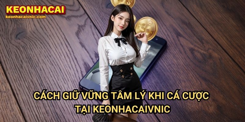 Giữ Vững Tâm Lý Khi Thua Cược – Bí Quyết Cá Cược Bền Vững Tại Keonhacai vnic 3 Cách Giữ Vững Tâm Lý Khi Thua Cược Tại Keonhacaivnic