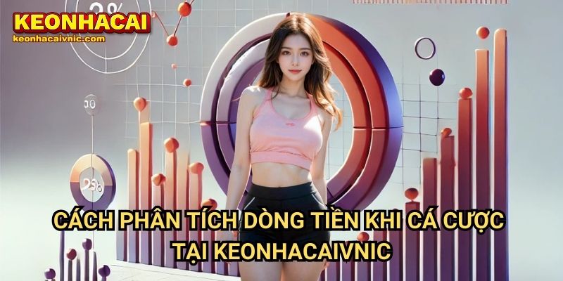 Cách Phân Tích Dòng Tiền Khi Cá Cược Tại Keonhacaivnic