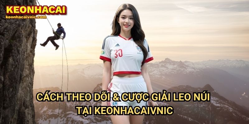 Leo Núi Keonhacai vnic – Môn Thể Thao Mạo Hiểm & Giải Đấu Hấp Dẫn 3 Cách Theo Dõi & Cược Giải Leo Núi Tại Keonhacaivnic