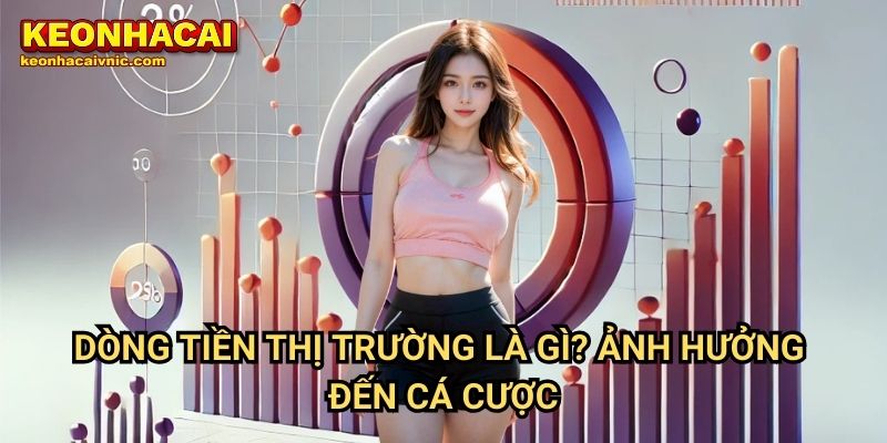 Dòng Tiền Thị Trường Là Gì? Tầm Quan Trọng Của Dòng Tiền Thị Trường Trong Cá Độ