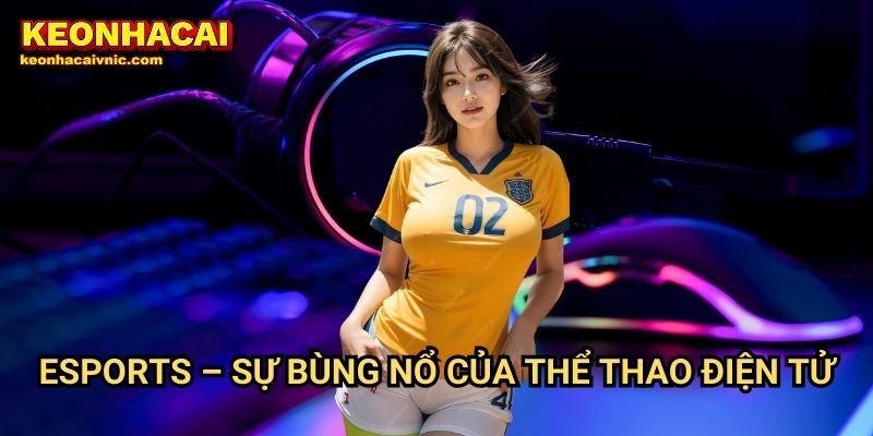 Esports Keonhacai vnic – Tin Tức Giải Đấu & Kèo Cược Game HOT Nhất 2 Esports – Sự Bùng Nổ Của Thể Thao Điện Tử
