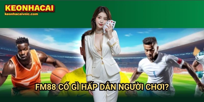 FM88 Keonhacaivnic Có Gì Hấp Dẫn Người Chơi?