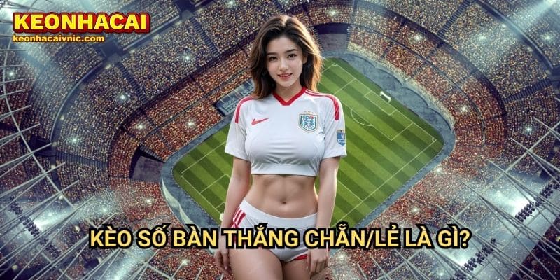 Kèo Số Bàn Thắng Chẵn/Lẻ – Cách Đọc Kèo & Mẹo Cá Cược Tại Keonhacai vnic 2 Kèo số bàn thắng chẵn/lẻ là gì?