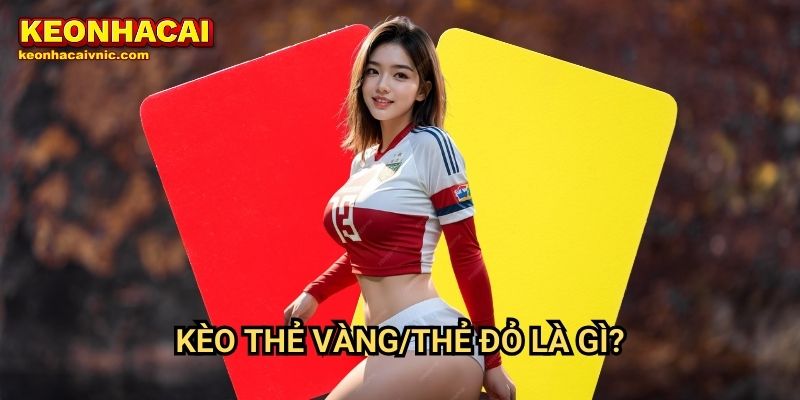 Kèo thẻ vàng/thẻ đỏ là gì?
