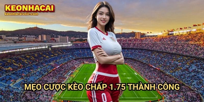 Kèo Chấp 1.75 – Cách Chơi Hiệu Quả & Tối Ưu Lợi Nhuận Tại Keonhacai vnic 3 Mẹo cược kèo chấp 1.75 thành công