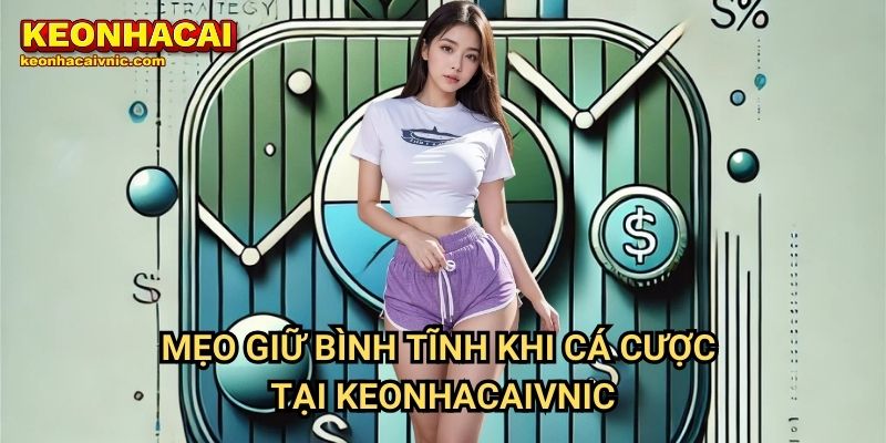 Mẹo Giữ Bình Tĩnh Khi Cá Cược Tại Keonhacaivnic