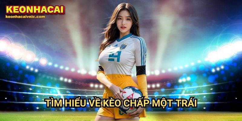 Kèo Chấp Một Trái: Hiểu Rõ Luật Chơi & Cách Đặt Cược Tại Keonhacai vnic 2 Tìm hiểu về kèo chấp một trái