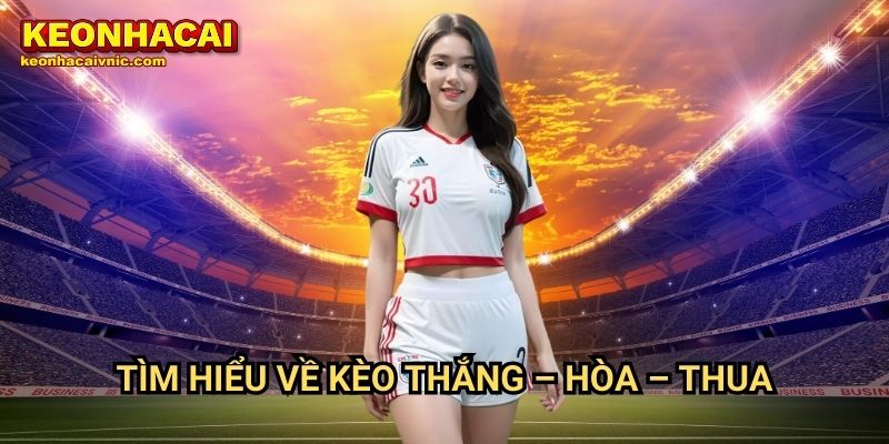 Thắng – Hòa – Thua: Cách Đặt Cược & Chiến Lược Tại Keonhacai vnic 2 Tìm hiểu về kèo Thắng – Hòa – Thua