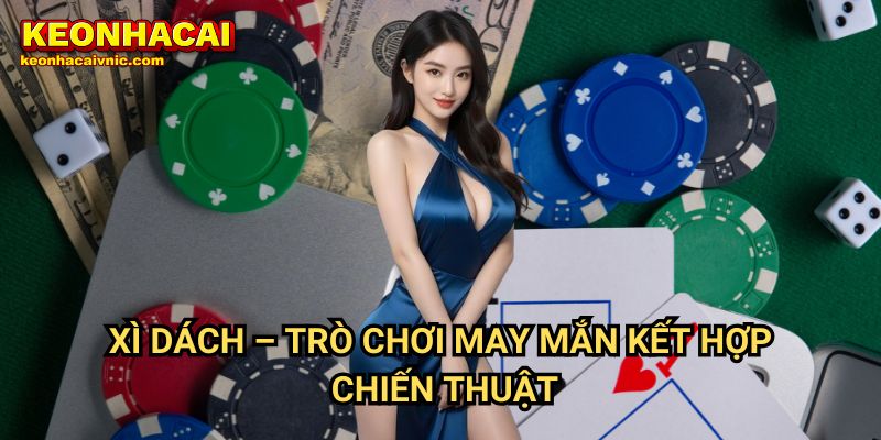 Xì Dách Keonhacai vnic – Luật Chơi, Cách Đếm Bài & Mẹo Chiến Thắng 2 Xì Dách – Trò Chơi May Mắn Kết Hợp Chiến Thuật