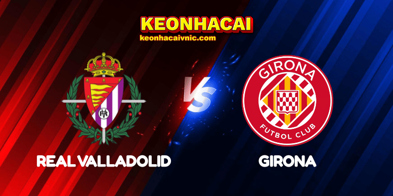Soi Kèo Trận Đấu Real Valladolid vs Girona Ngày 14/05/2025 – La Liga 2 Real Valladolid vs Girona
