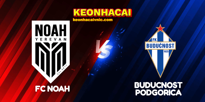 Soi Kèo Trận Đấu FC Noah vs Buducnost Podgorica Ngày 08/07/2025 - Champions League - Vòng loại 2 FC Noah vs Buducnost Podgorica